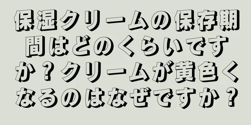 保湿クリームの保存期間はどのくらいですか？クリームが黄色くなるのはなぜですか？