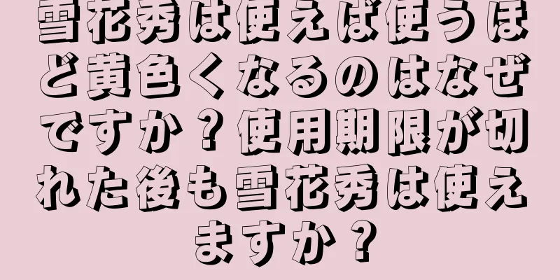 雪花秀は使えば使うほど黄色くなるのはなぜですか？使用期限が切れた後も雪花秀は使えますか？