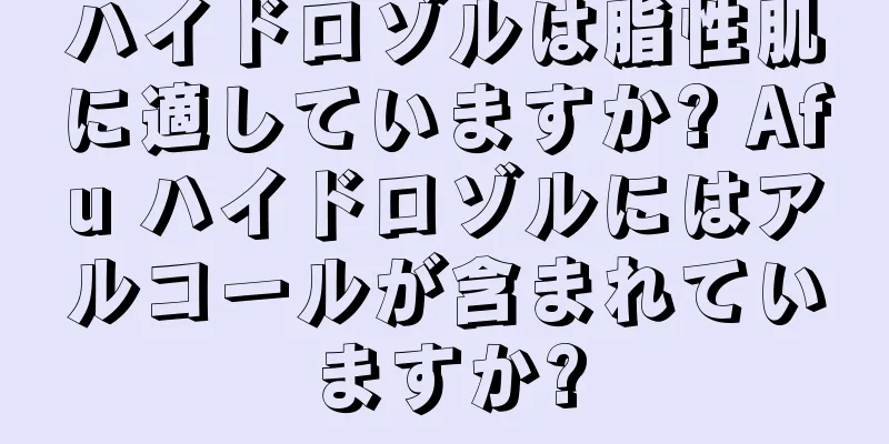 ハイドロゾルは脂性肌に適していますか? Afu ハイドロゾルにはアルコールが含まれていますか?