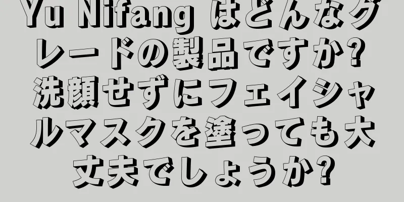 Yu Nifang はどんなグレードの製品ですか? 洗顔せずにフェイシャルマスクを塗っても大丈夫でしょうか?