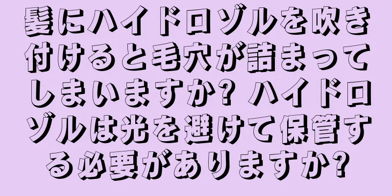 髪にハイドロゾルを吹き付けると毛穴が詰まってしまいますか? ハイドロゾルは光を避けて保管する必要がありますか?