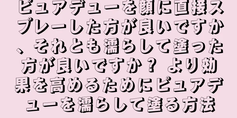 ピュアデューを顔に直接スプレーした方が良いですか、それとも濡らして塗った方が良いですか？ より効果を高めるためにピュアデューを濡らして塗る方法