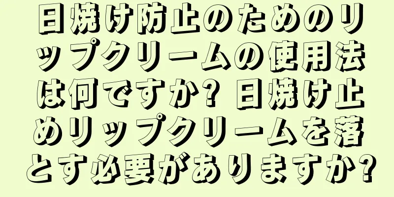 日焼け防止のためのリップクリームの使用法は何ですか? 日焼け止めリップクリームを落とす必要がありますか?