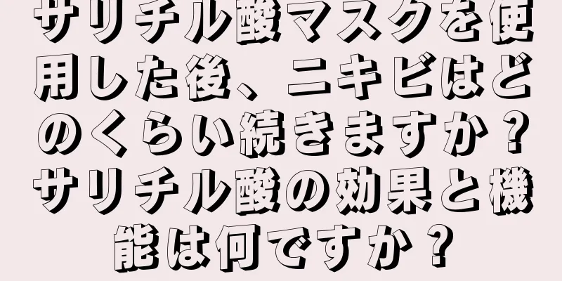 サリチル酸マスクを使用した後、ニキビはどのくらい続きますか？サリチル酸の効果と機能は何ですか？