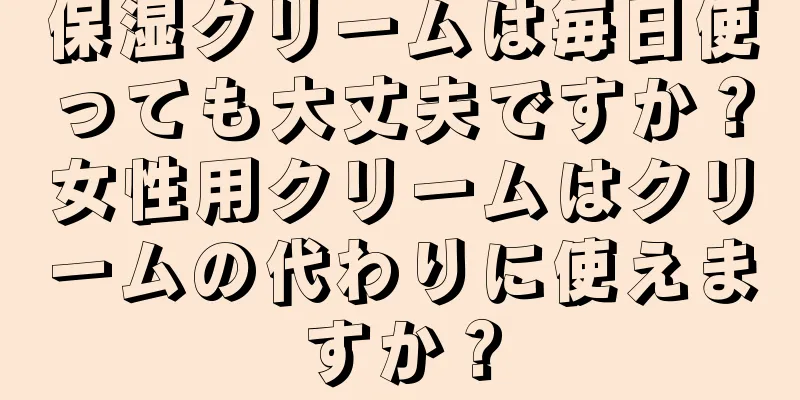 保湿クリームは毎日使っても大丈夫ですか？女性用クリームはクリームの代わりに使えますか？