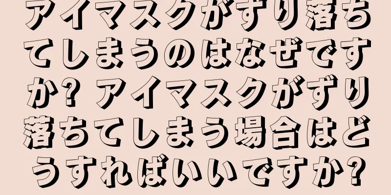 アイマスクがずり落ちてしまうのはなぜですか? アイマスクがずり落ちてしまう場合はどうすればいいですか?