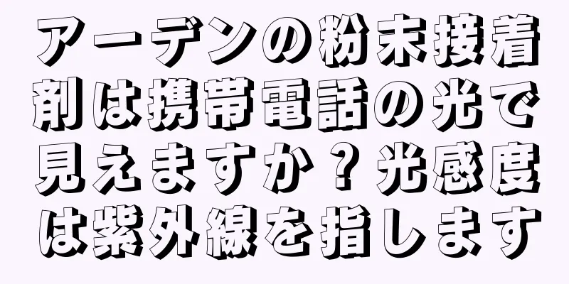 アーデンの粉末接着剤は携帯電話の光で見えますか？光感度は紫外線を指します