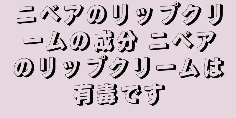 ニベアのリップクリームの成分 ニベアのリップクリームは有毒です