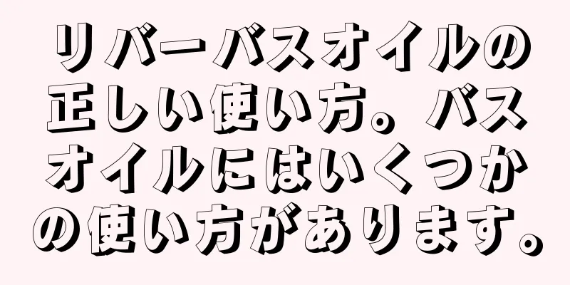 リバーバスオイルの正しい使い方。バスオイルにはいくつかの使い方があります。