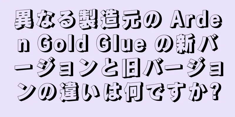 異なる製造元の Arden Gold Glue の新バージョンと旧バージョンの違いは何ですか?