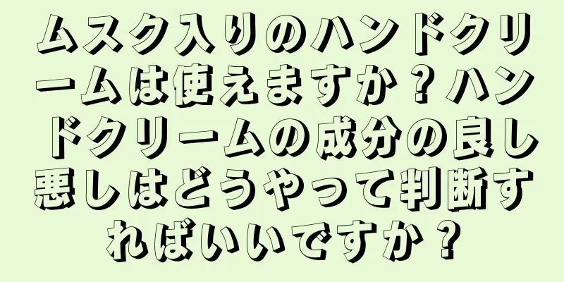 ムスク入りのハンドクリームは使えますか？ハンドクリームの成分の良し悪しはどうやって判断すればいいですか？