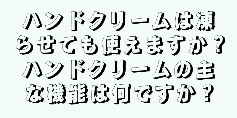 ハンドクリームは凍らせても使えますか？ハンドクリームの主な機能は何ですか？