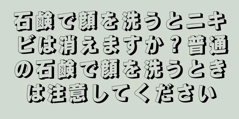 石鹸で顔を洗うとニキビは消えますか？普通の石鹸で顔を洗うときは注意してください