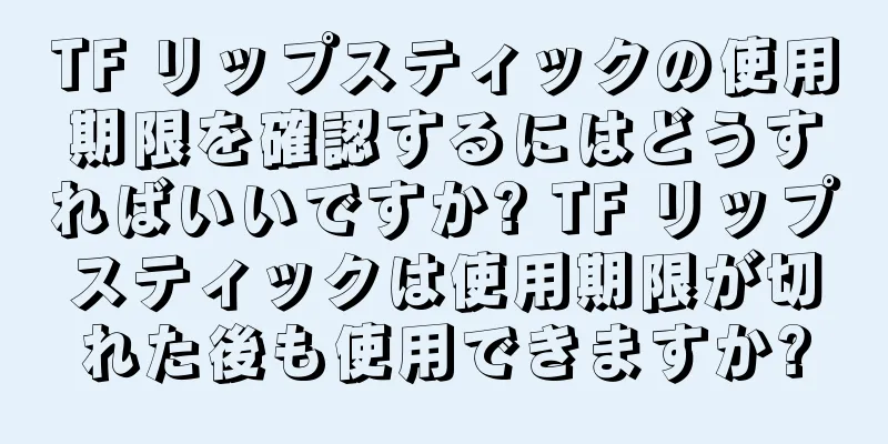 TF リップスティックの使用期限を確認するにはどうすればいいですか? TF リップスティックは使用期限が切れた後も使用できますか?