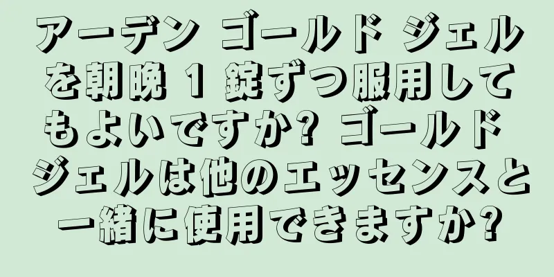 アーデン ゴールド ジェルを朝晩 1 錠ずつ服用してもよいですか? ゴールド ジェルは他のエッセンスと一緒に使用できますか?