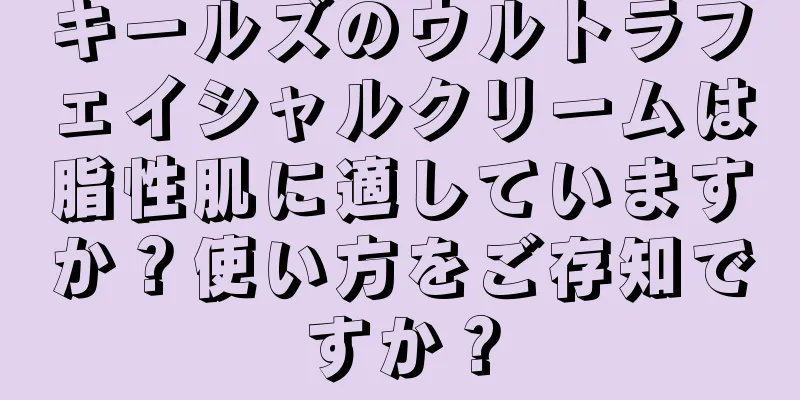 キールズのウルトラフェイシャルクリームは脂性肌に適していますか？使い方をご存知ですか？