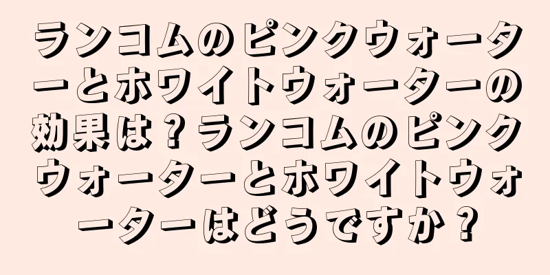 ランコムのピンクウォーターとホワイトウォーターの効果は？ランコムのピンクウォーターとホワイトウォーターはどうですか？