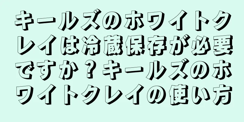 キールズのホワイトクレイは冷蔵保存が必要ですか？キールズのホワイトクレイの使い方