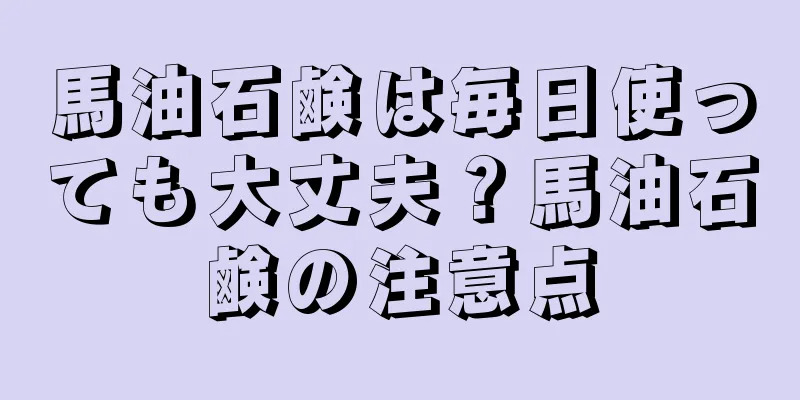 馬油石鹸は毎日使っても大丈夫？馬油石鹸の注意点