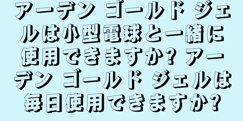 アーデン ゴールド ジェルは小型電球と一緒に使用できますか? アーデン ゴールド ジェルは毎日使用できますか?