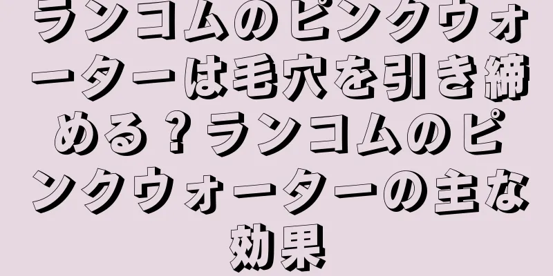 ランコムのピンクウォーターは毛穴を引き締める？ランコムのピンクウォーターの主な効果