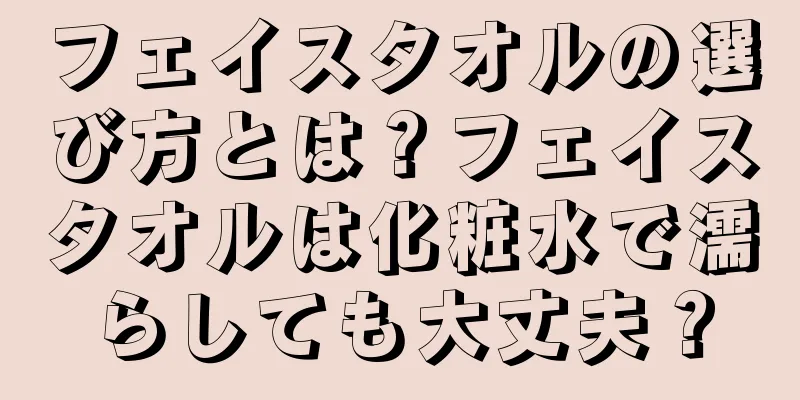 フェイスタオルの選び方とは？フェイスタオルは化粧水で濡らしても大丈夫？