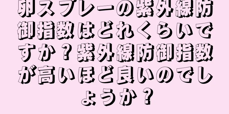 卵スプレーの紫外線防御指数はどれくらいですか？紫外線防御指数が高いほど良いのでしょうか？