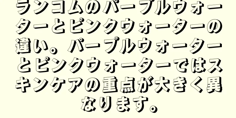 ランコムのパープルウォーターとピンクウォーターの違い。パープルウォーターとピンクウォーターではスキンケアの重点が大きく異なります。