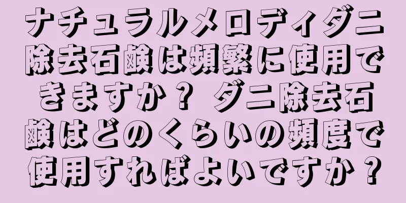 ナチュラルメロディダニ除去石鹸は頻繁に使用できますか？ ダニ除去石鹸はどのくらいの頻度で使用すればよいですか？