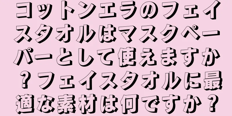 コットンエラのフェイスタオルはマスクペーパーとして使えますか？フェイスタオルに最適な素材は何ですか？