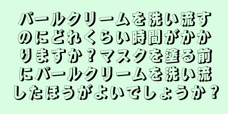 パールクリームを洗い流すのにどれくらい時間がかかりますか？マスクを塗る前にパールクリームを洗い流したほうがよいでしょうか？