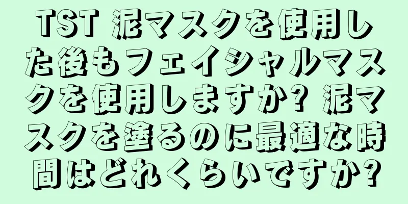 TST 泥マスクを使用した後もフェイシャルマスクを使用しますか? 泥マスクを塗るのに最適な時間はどれくらいですか?