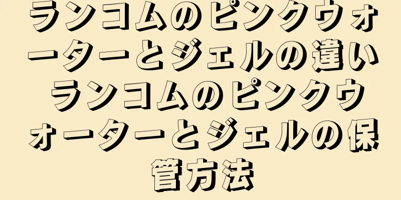 ランコムのピンクウォーターとジェルの違い ランコムのピンクウォーターとジェルの保管方法