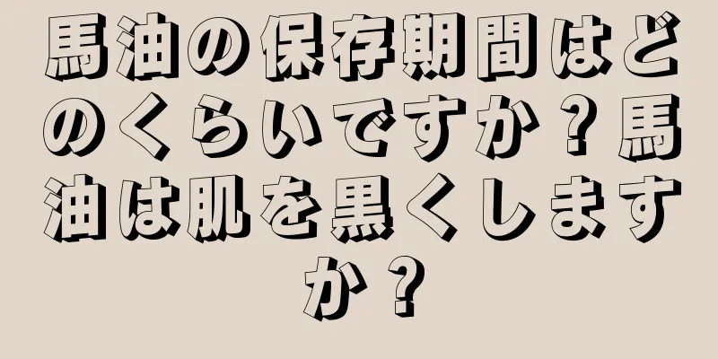 馬油の保存期間はどのくらいですか？馬油は肌を黒くしますか？