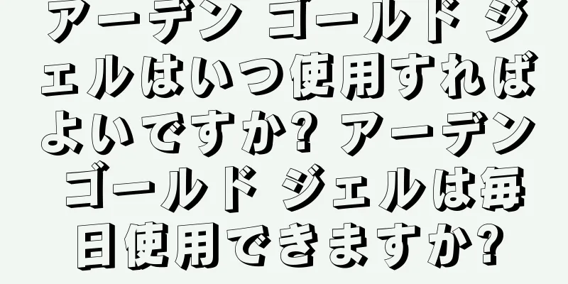 アーデン ゴールド ジェルはいつ使用すればよいですか? アーデン ゴールド ジェルは毎日使用できますか?