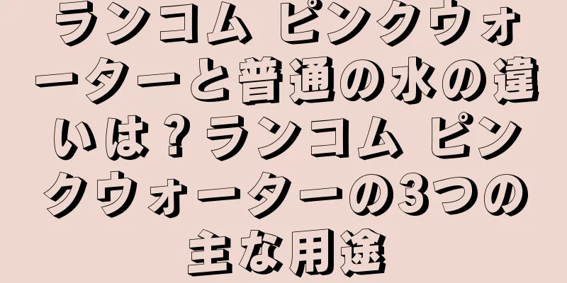 ランコム ピンクウォーターと普通の水の違いは？ランコム ピンクウォーターの3つの主な用途