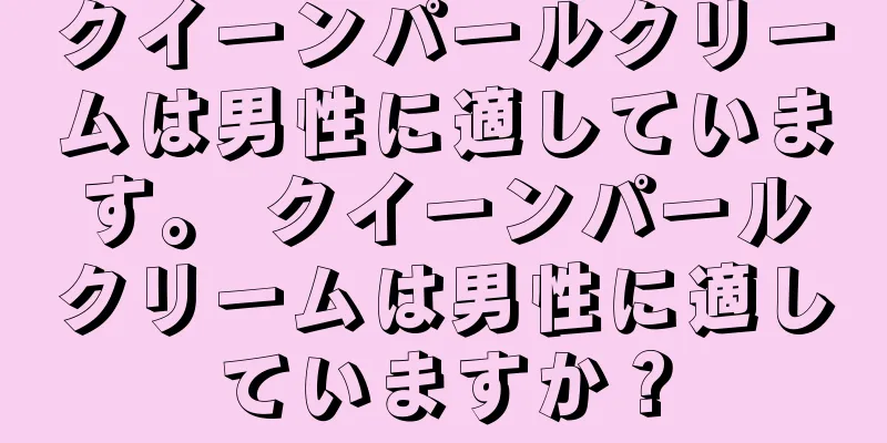 クイーンパールクリームは男性に適しています。 クイーンパールクリームは男性に適していますか？