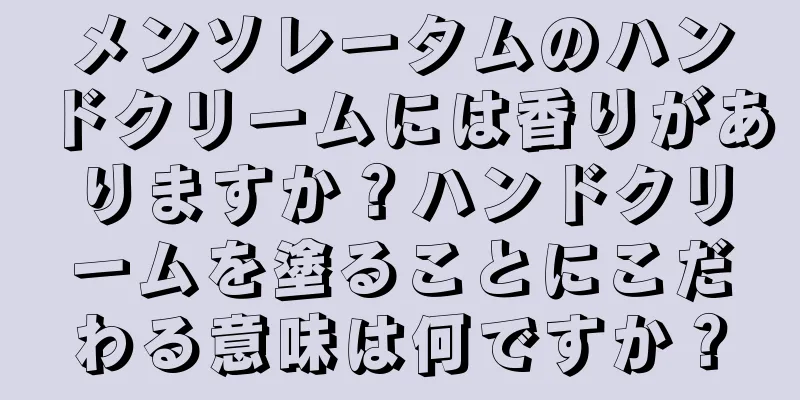 メンソレータムのハンドクリームには香りがありますか？ハンドクリームを塗ることにこだわる意味は何ですか？