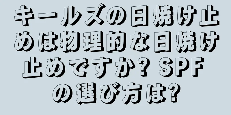 キールズの日焼け止めは物理的な日焼け止めですか? SPF の選び方は?