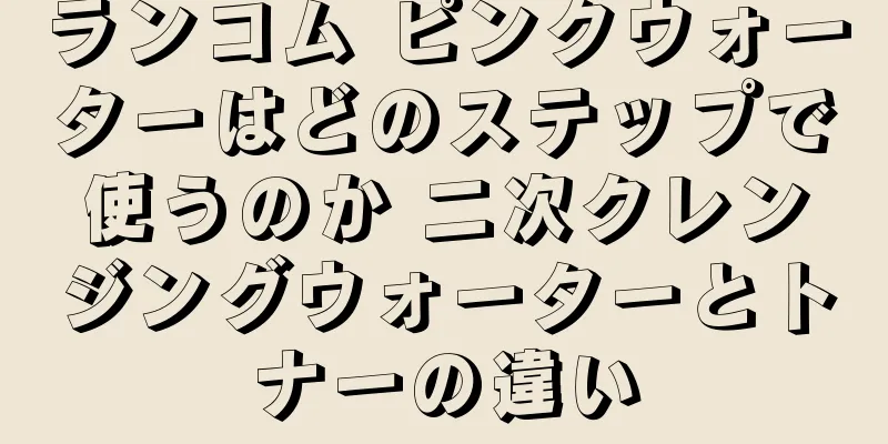 ランコム ピンクウォーターはどのステップで使うのか 二次クレンジングウォーターとトナーの違い