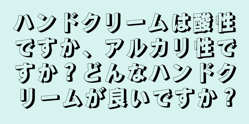 ハンドクリームは酸性ですか、アルカリ性ですか？どんなハンドクリームが良いですか？