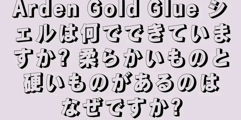 Arden Gold Glue シェルは何でできていますか? 柔らかいものと硬いものがあるのはなぜですか?