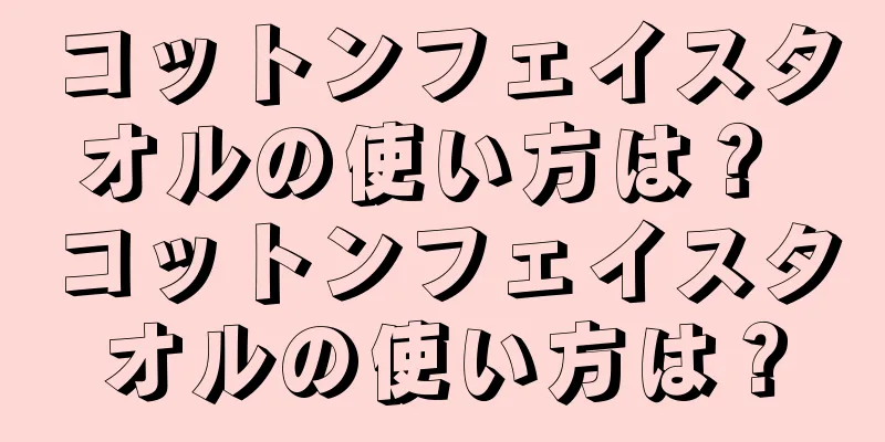 コットンフェイスタオルの使い方は？ コットンフェイスタオルの使い方は？