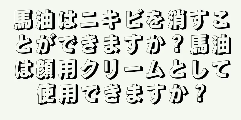 馬油はニキビを消すことができますか？馬油は顔用クリームとして使用できますか？