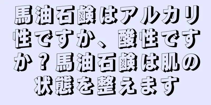 馬油石鹸はアルカリ性ですか、酸性ですか？馬油石鹸は肌の状態を整えます
