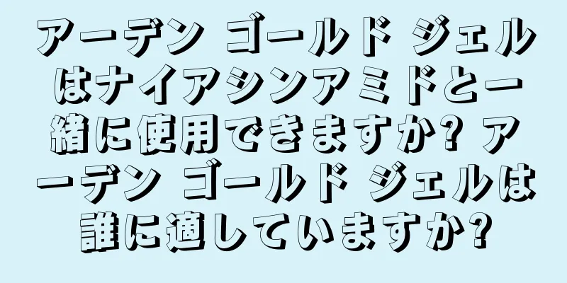 アーデン ゴールド ジェルはナイアシンアミドと一緒に使用できますか? アーデン ゴールド ジェルは誰に適していますか?