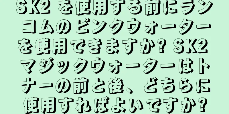 SK2 を使用する前にランコムのピンクウォーターを使用できますか? SK2 マジックウォーターはトナーの前と後、どちらに使用すればよいですか?