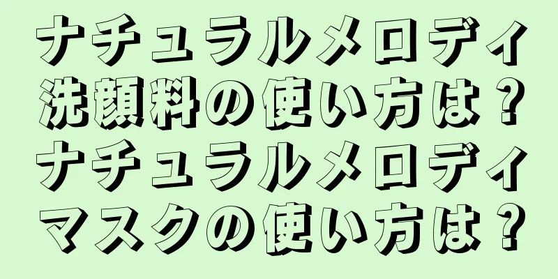 ナチュラルメロディ洗顔料の使い方は？ナチュラルメロディマスクの使い方は？