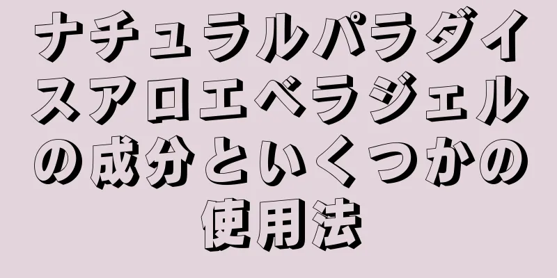 ナチュラルパラダイスアロエベラジェルの成分といくつかの使用法