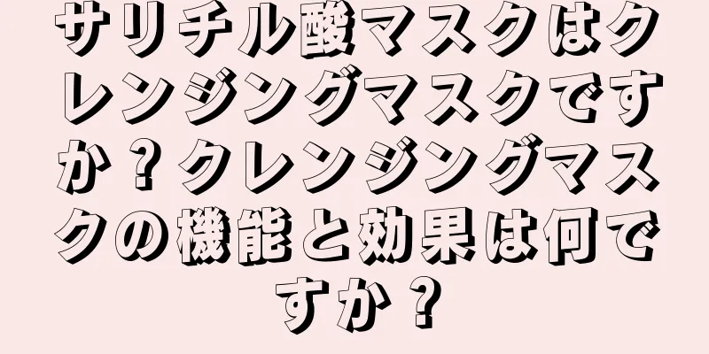 サリチル酸マスクはクレンジングマスクですか？クレンジングマスクの機能と効果は何ですか？